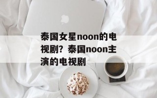 泰国女星noon的电视剧？泰国noon主演的电视剧