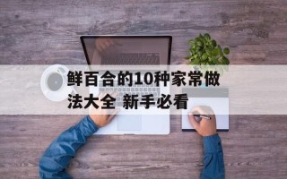 鲜百合的10种家常做法大全 新手必看