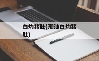 白灼猪肚(潮汕白灼猪肚)