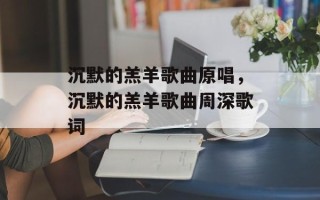 沉默的羔羊歌曲原唱，沉默的羔羊歌曲周深歌词