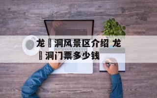 龙硿洞风景区介绍 龙硿洞门票多少钱
