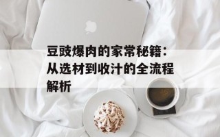 豆豉爆肉的家常秘籍：从选材到收汁的全流程解析