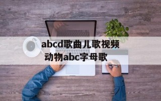 abcd歌曲儿歌视频 动物abc字母歌