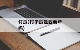 付瓜(付子瓜是西葫芦吗)