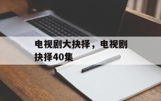 电视剧大抉择，电视剧抉择40集
