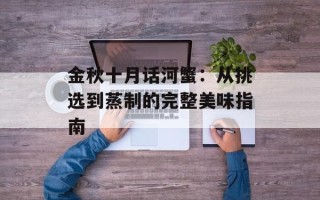 金秋十月话河蟹：从挑选到蒸制的完整美味指南