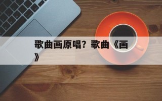 歌曲画原唱？歌曲《画》