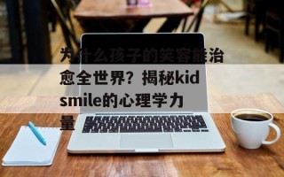为什么孩子的笑容能治愈全世界？揭秘kidsmile的心理学力量