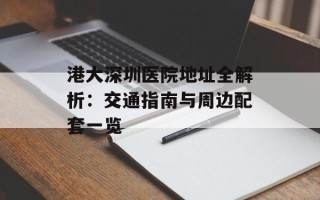 港大深圳医院地址全解析：交通指南与周边配套一览