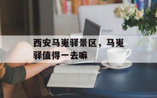 西安马嵬驿景区，马嵬驿值得一去嘛