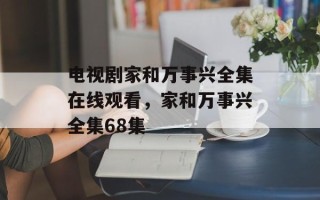 电视剧家和万事兴全集在线观看，家和万事兴全集68集