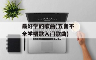 最好学的歌曲(五音不全学唱歌入门歌曲)