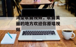 渴望歌曲视频，歌曲美丽的地方欢迎你原唱视频