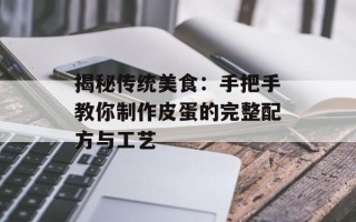 揭秘传统美食：手把手教你制作皮蛋的完整配方与工艺