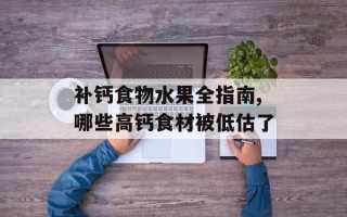 补钙食物水果全指南,哪些高钙食材被低估了