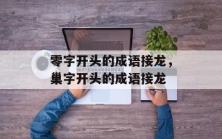 零字开头的成语接龙，巢字开头的成语接龙