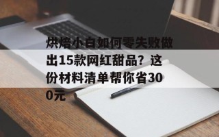 烘焙小白如何零失败做出15款网红甜品？这份材料清单帮你省300元