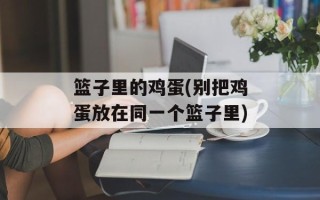 篮子里的鸡蛋(别把鸡蛋放在同一个篮子里)