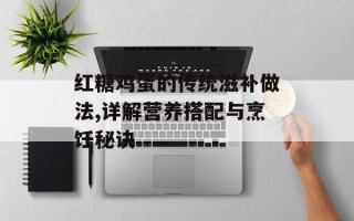 红糖鸡蛋的传统滋补做法,详解营养搭配与烹饪秘诀