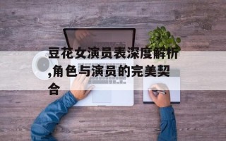豆花女演员表深度解析,角色与演员的完美契合
