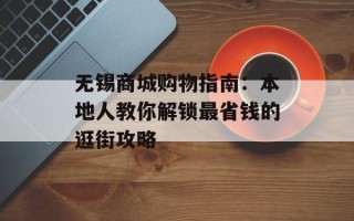 无锡商城购物指南：本地人教你解锁最省钱的逛街攻略