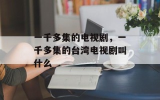 一千多集的电视剧，一千多集的台湾电视剧叫什么
