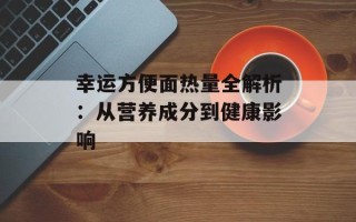 幸运方便面热量全解析：从营养成分到健康影响