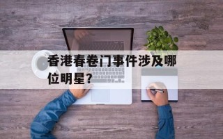 香港春卷门事件涉及哪位明星？