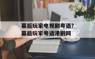 幕后玩家电视剧粤语？幕后玩家粤语港剧网
