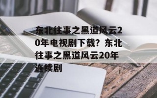 东北往事之黑道风云20年电视剧下载？东北往事之黑道风云20年连续剧