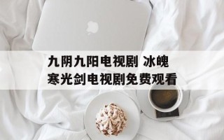 九阴九阳电视剧 冰魄寒光剑电视剧免费观看