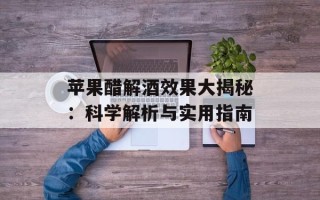 苹果醋解酒效果大揭秘：科学解析与实用指南