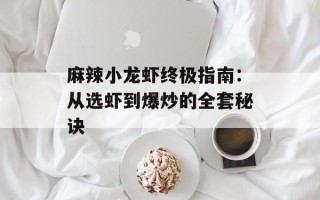 麻辣小龙虾终极指南：从选虾到爆炒的全套秘诀