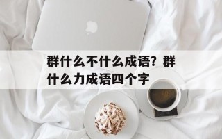 群什么不什么成语？群什么力成语四个字