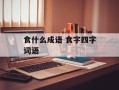 食什么成语 食字四字词语