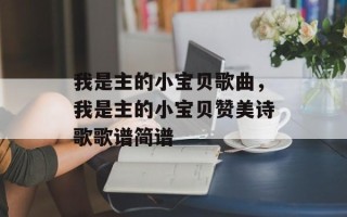 我是主的小宝贝歌曲，我是主的小宝贝赞美诗歌歌谱简谱
