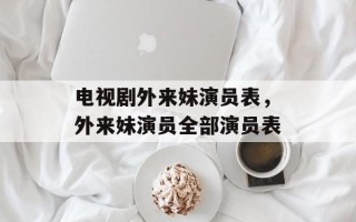 电视剧外来妹演员表，外来妹演员全部演员表
