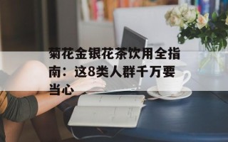 菊花金银花茶饮用全指南：这8类人群千万要当心