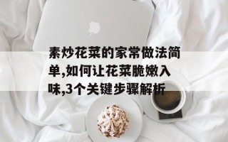 素炒花菜的家常做法简单,如何让花菜脆嫩入味,3个关键步骤解析
