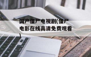 国产僵尸电视剧(僵尸电影在线高清免费观看)
