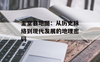 金堂县地图：从历史脉络到现代发展的地理密码