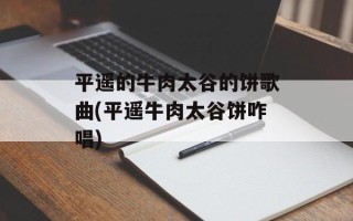平遥的牛肉太谷的饼歌曲(平遥牛肉太谷饼咋唱)