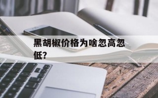 黑胡椒价格为啥忽高忽低？