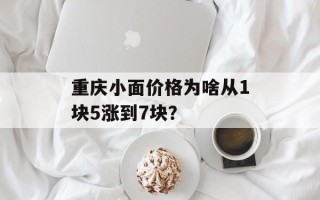 重庆小面价格为啥从1块5涨到7块？