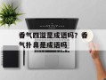 香气四溢是成语吗？香气扑鼻是成语吗