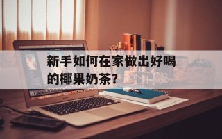 新手如何在家做出好喝的椰果奶茶？