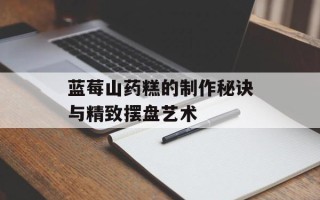 蓝莓山药糕的制作秘诀与精致摆盘艺术