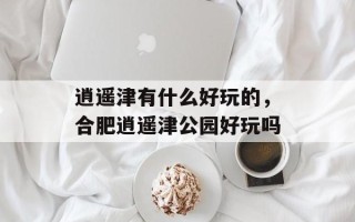 逍遥津有什么好玩的，合肥逍遥津公园好玩吗