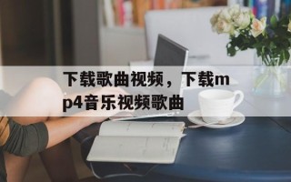 下载歌曲视频，下载mp4音乐视频歌曲