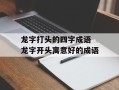 龙字打头的四字成语 龙字开头寓意好的成语